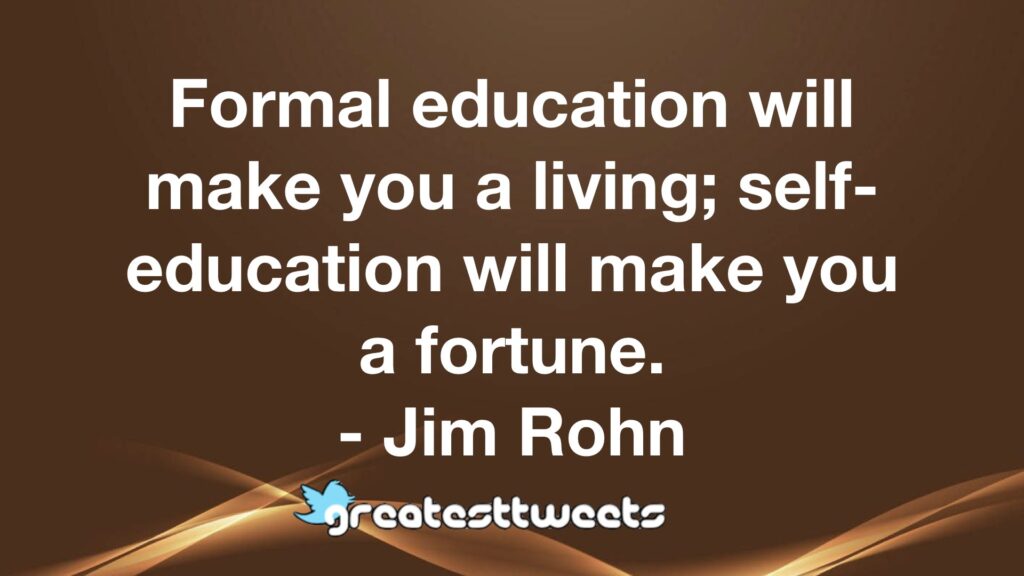 Formal education will make you a living; self-education will make you a fortune. - Jim Rohn