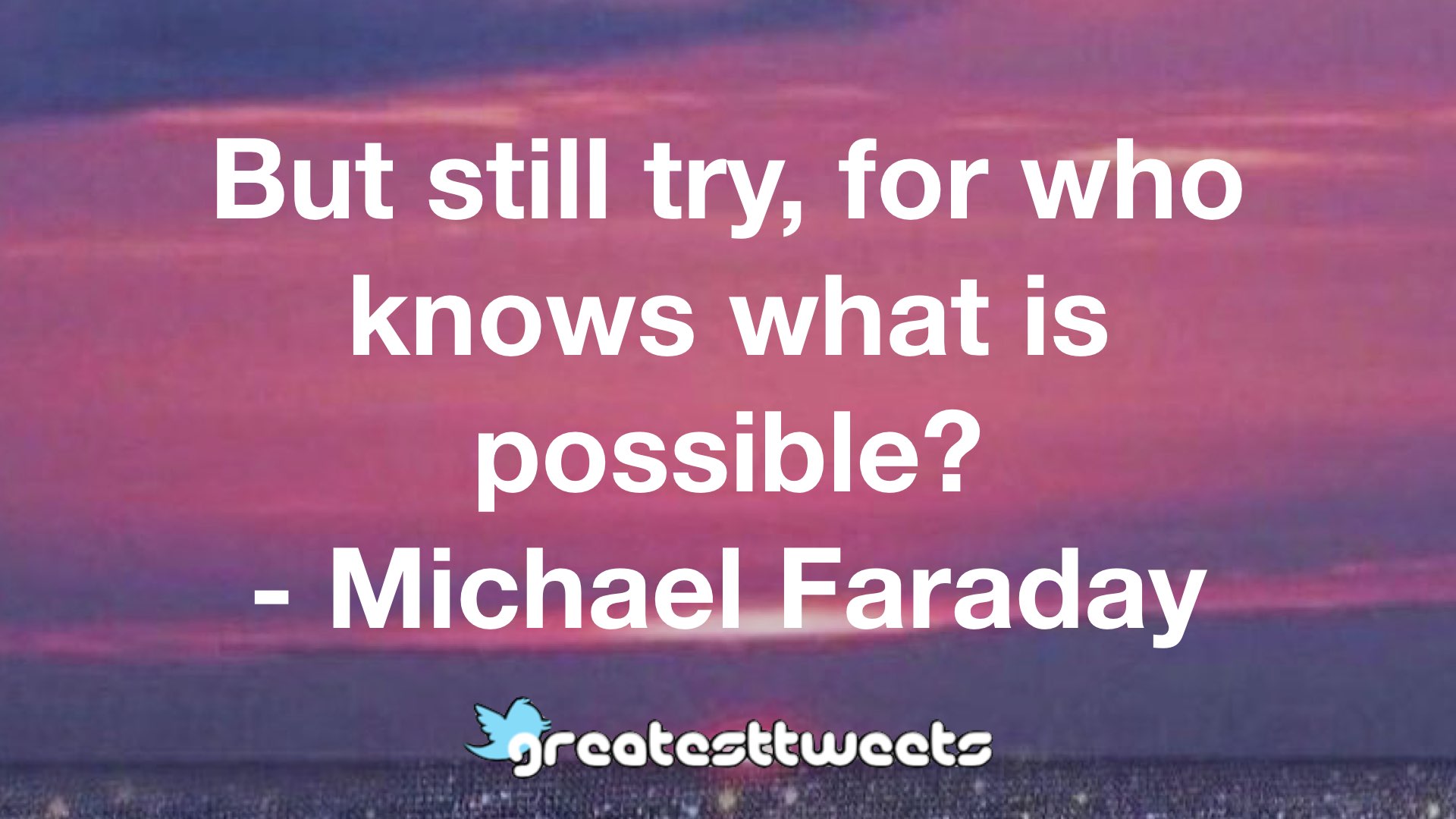 But still try, for who knows what is possible? – GreatestTweets.com