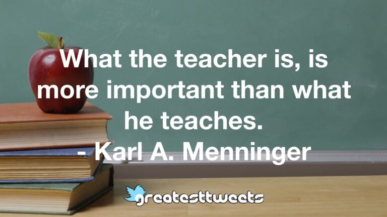 What the teacher is, is more important than what he teaches ...