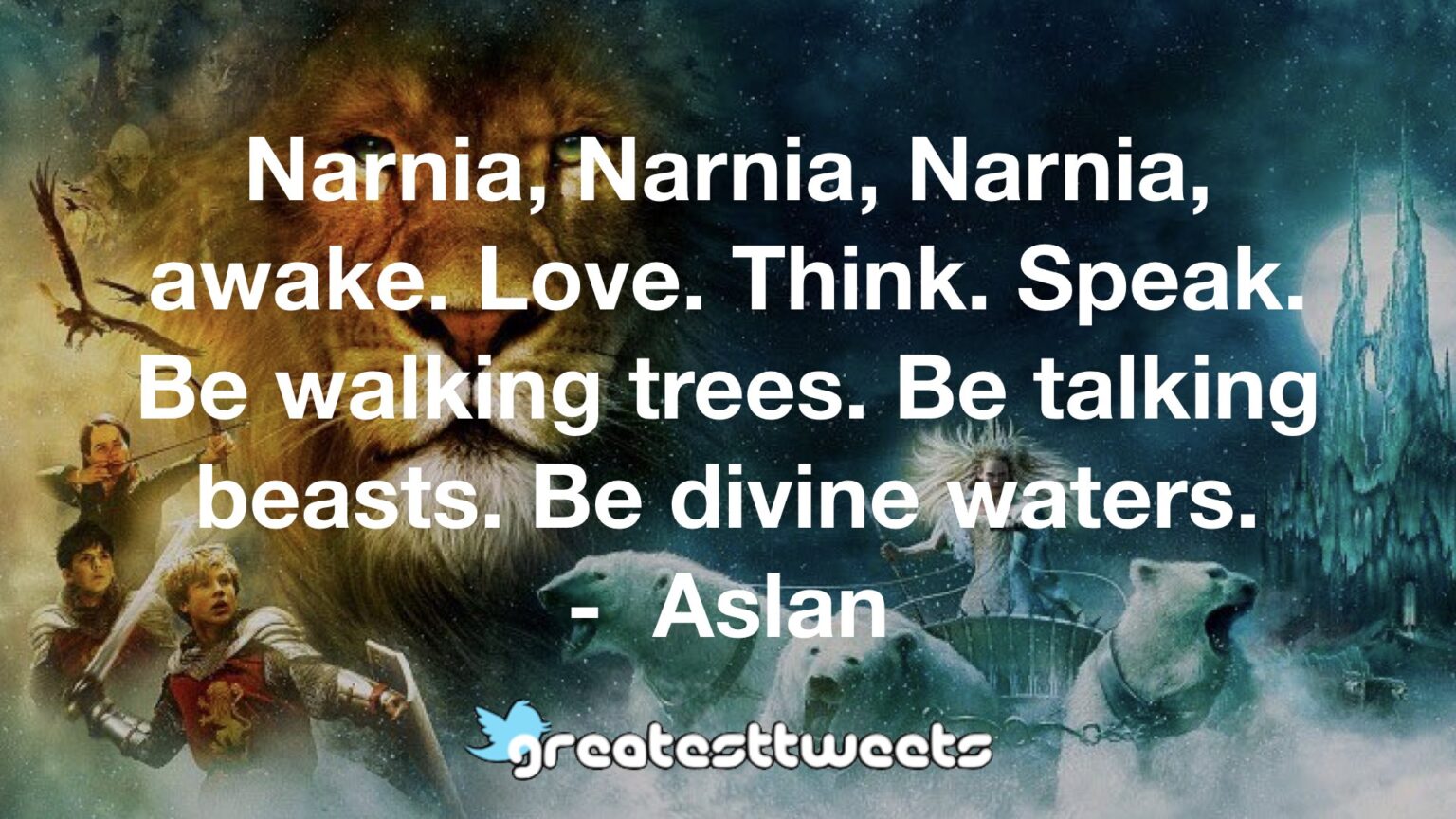 Narnia, Narnia, Narnia, awake. Love. Think. Speak. Be walking trees. Be ...